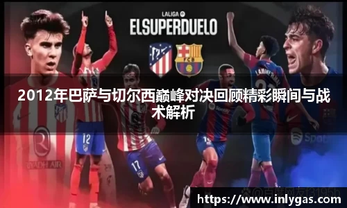 2012年巴萨与切尔西巅峰对决回顾精彩瞬间与战术解析