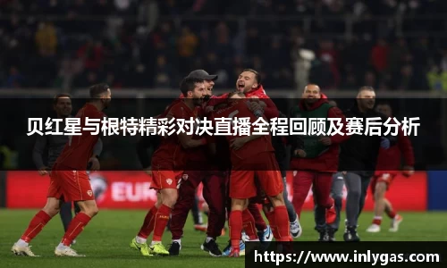 贝红星与根特精彩对决直播全程回顾及赛后分析