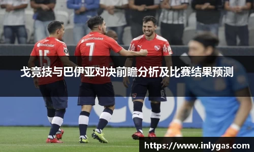 戈竞技与巴伊亚对决前瞻分析及比赛结果预测