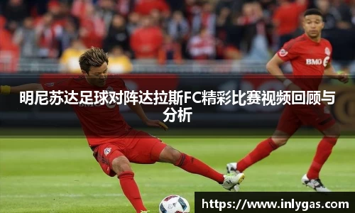 明尼苏达足球对阵达拉斯FC精彩比赛视频回顾与分析